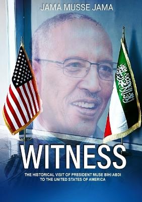 Witness: The Historical Visit of President Muse Bihi Abdi to the United States of America - Jama Musse Jama - cover