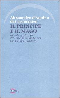 Il Principe e il Mago. Incontro fantastico del Principe di San Severo con il Mago I. Newton (nella misteriosa Napoli del '700) - Alessandro D'Aquino di Caramanico - copertina