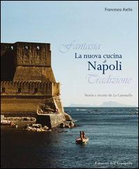 La nuova cucina di Napoli. Storia e ricette de La Cantinella - Francesco Aiello - copertina