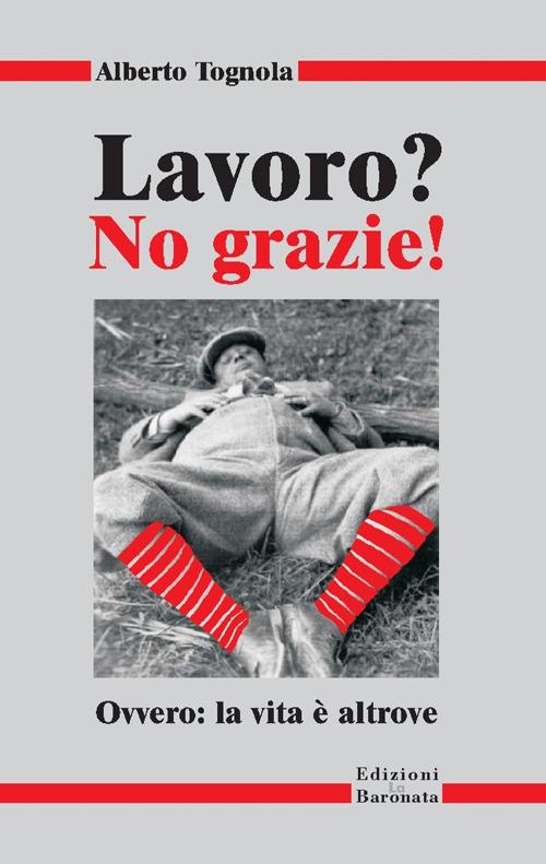 Lavoro? No grazie. Ovvero: la vita è altrove - Alberto Tognola - copertina