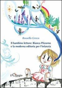 Il bambino lettore. Bianca Pitzorno e la moderna editoria per l'infanzia - Rossella Greco - copertina
