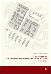 Il quartiere ICP e la tipologia residenziale pubblica a Latina (1933-1940). Ediz. illustrata - Serena Colasanti - copertina