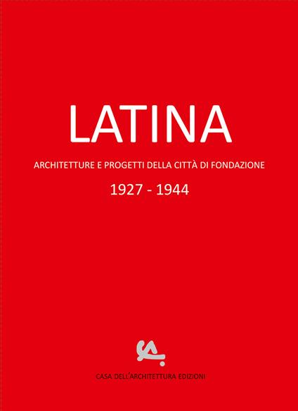 Latina. Architetture e progetti della città di fondazione 1927-1944 - copertina