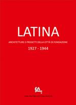 Latina. Architetture e progetti della città di fondazione 1927-1944