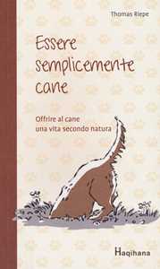 Libro Essere semplicemente cane. Offrire al cane una vita secondo natura Thomas Riepe