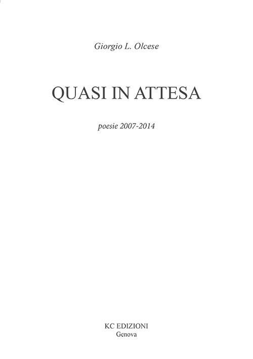 Quasi in attesa. Poesie 2007-2014 - Giorgio L. Olcese - copertina