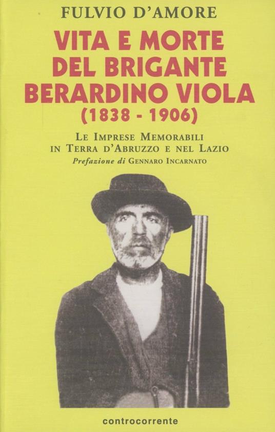 Vita e morte del brigante Berardino Viola (1838-1906). Le imprese memorabili in terra d'Abruzzo e nel Lazio - Fulvio D'Amore - copertina