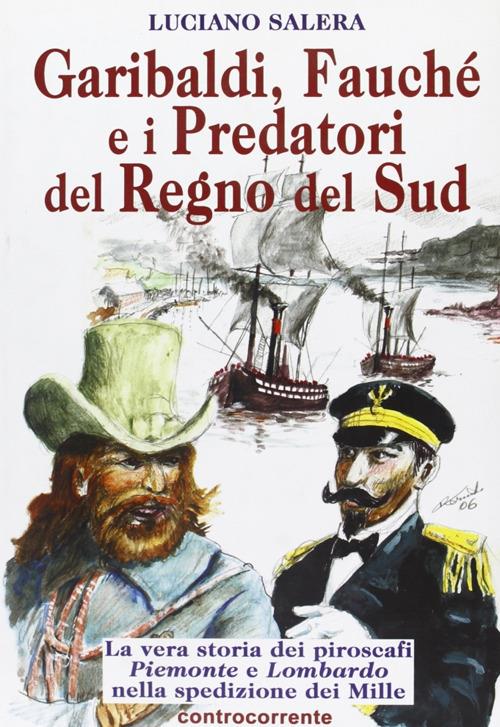 Garibaldi, Fauché e i predatori del Regno del Sud. La vera storia dei piroscafi «Piemonte» e «Lombardo» nella spedizione dei Mille - Luciano Salera - copertina