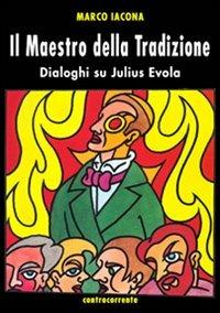 Il maestro della tradizione. Dialoghi su Julius Evola - Marco Iacona - copertina