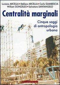 Centralità marginali. Cinque saggi di antropologia urbana - Luciano Arcella,Stefano Arcella - copertina
