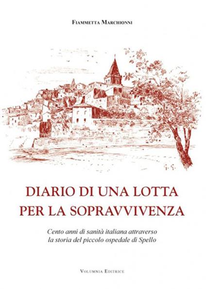 Diario di una lotta per la sopravvivenza. Cento anni di sanità italiana attraverso la storia del piccolo ospedale di Spello - Fiammetta Marchionni - copertina