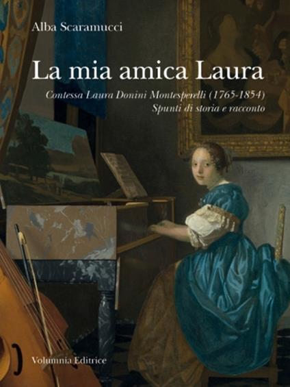 La mia amica Laura. Contessa Laura Donini Montesperelli (1765-1854). Spunti di storia e racconto - Alba Scaramucci - copertina