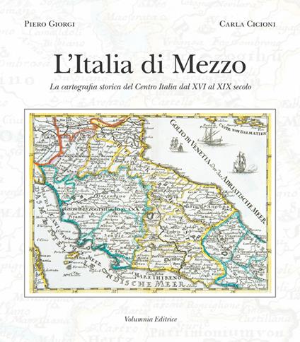 L' Italia di mezzo. La cartografia storica del Centro Italia dal XVI al XIX secolo - Piero Giorgi,Carla Cicioni - copertina