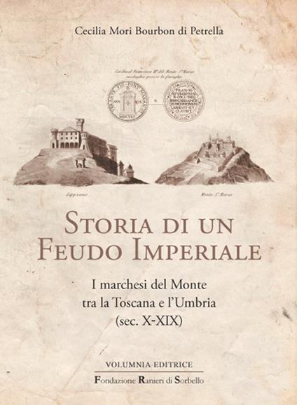 Storia di un feudo imperiale. I marchesi del Monte tra la Toscana e l'Umbria (sec. X-XIX) - Cecilia Mori Bourbon di Petrella - copertina