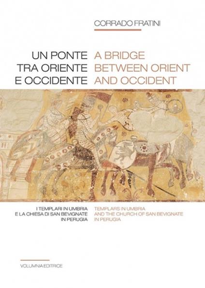 Un ponte tra Oriente e Occidente. I Templari in Umbria e la chiesa di San Bevignate in Perugia. Ediz. italiana e inglese - Corrado Fratini - copertina