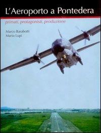 L' aeroporto a Pontedera. Primati, protagonisti, produzione - Marco Barabotti,Mario Lupi - copertina