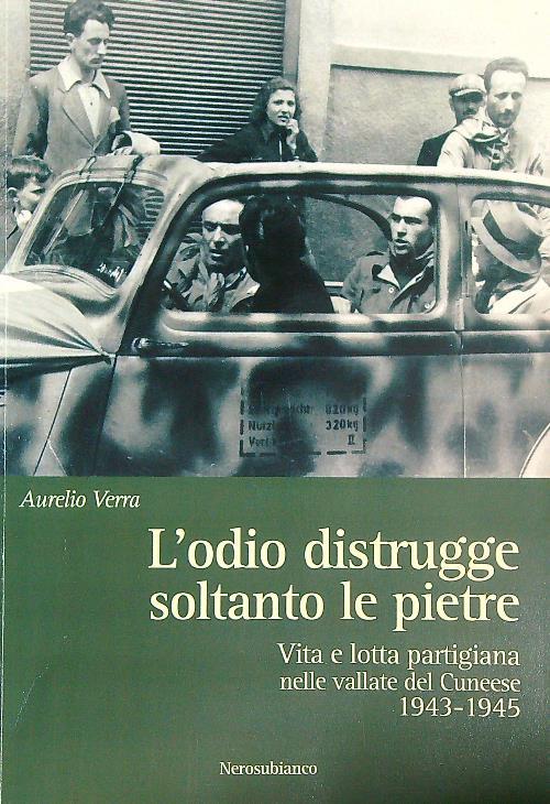 L'odio distrugge soltanto le pietre. Vita e lotta partigiana nelle vallate cuneesi 1943-1945