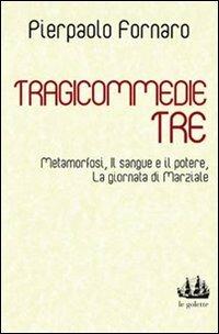 Tragicommedie tre: Metamorfosi-Il sangue e il potere-La giornata di Marziale - Pierpaolo Fornaro - copertina