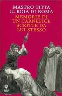 Mastro Titta, il boia di Roma. Memorie di un carnefice scritte da lui stesso - Anonimo - copertina