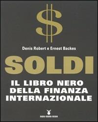Soldi. Il libro nero della finanza internazionale - Denis Robert,Ernest Backes - copertina