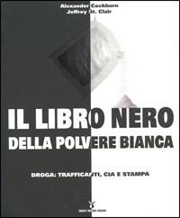 Il libro nero della polvere bianca. Droga: trafficanti, CIA e stampa - Alexander Cockburn,Jeffrey St. Clair - copertina