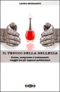 Il trucco della bellezza. Creme, compresse e trattamenti: viaggio tra gli inganni pubblicitari - Laura Bruzzaniti - copertina