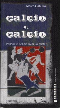 Calcio al calcio. Pallonate nel diario di un mister - Marco Gaburro - copertina