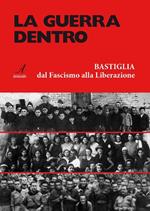 La guerra dentro. Bastiglia dal Fascismo alla Liberazione