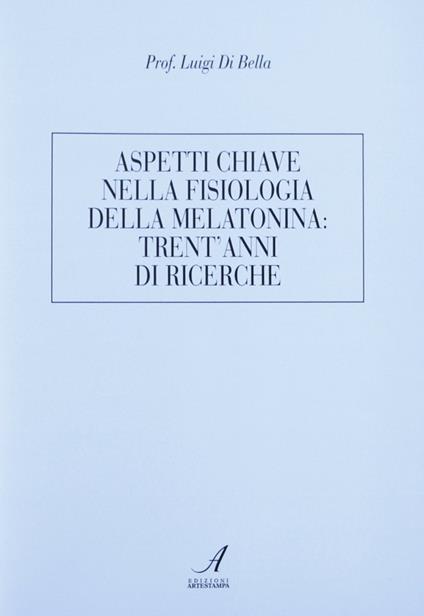 Aspetti chiave nella fisiologia della melatonina: trent'anni di ricerche - Luigi Di Bella - copertina