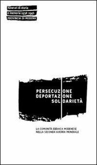 Persecuzione deportazione solidarietà. La comunità ebraica modenese nella seconda guerra mondiale - copertina