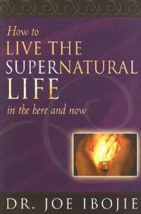 How to live the supernatural life in the here and now - Joe Ibojie - copertina