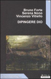 Dipingere Dio - Bruno Forte,Serena Nono,Vincenzo Vitiello - copertina
