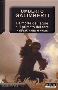 La morte dell'agire e il primato del fare nell'età della tecnica - Umberto Galimberti - copertina