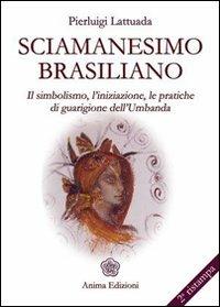 Sciamanesimo brasiliano. Il simbolismo, l'iniziazione, le pratiche di guarigione dell'umbanda - Pierluigi Lattuada - copertina