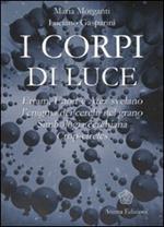 I corpi di luce. Etram, Enoir e Atez svelano l'enigma dei cerchi nel grano. Simbologia cerchiana. Crop-circles. Ediz. illustrata