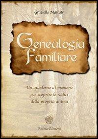 Genealogia familiare. Un quaderno di memorie per scoprire le radici della propria anima - Graziella Mairate - copertina