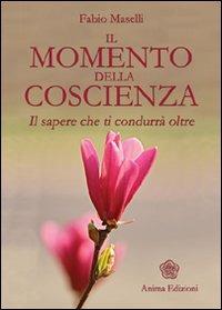 Il momento della coscienza. Il sapere che ti condurrà oltre - Fabio Maselli - copertina