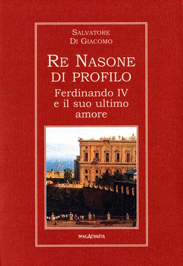 Re Nasone di profilo. Ferdinando IV e il suo ultimo amore - Salvatore Di Giacomo - copertina