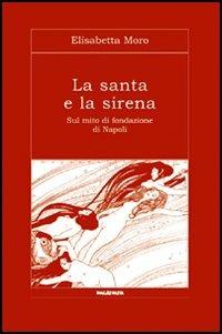 La santa e la sirena. Sul mito di fondazione di Napoli - Elisabetta Moro - copertina