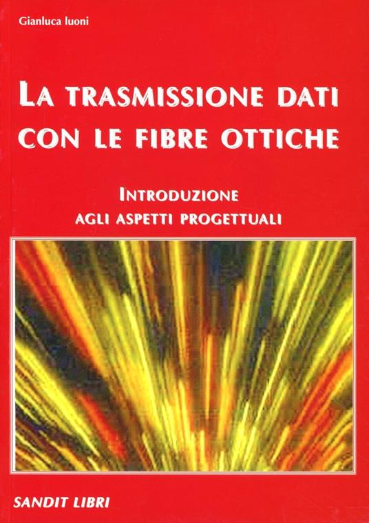 La trasmissione dati con le fibre ottiche. Introduzione agli aspetti progettuali - Gianluca Luoni - copertina