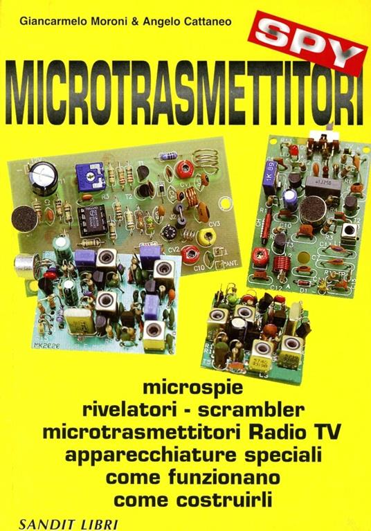 Microtrasmettitori. Microspie, rilevatori, scrambler, microtrasmettitori, radio, TV, apparecchi speciali. Come funzionano, come costruirli - Giancarmelo Moroni,Angelo Cattaneo - copertina