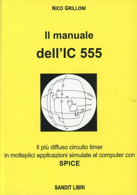 Il manuale dell'IC 555. Il più diffuso circuito timer in molteplici applicazioni simulate al comuter con spice - Nico Grilloni - copertina