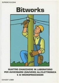 Bitworks. Quattro chiacchiere in laboratorio per avvicinarsi (davvero) all'elettronica e ai microprocessori - Elpidio Eugeni - copertina