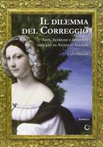 Il dilemma del Correggio. Arte, intrighi e speranze nell'età di Antonio Allegri