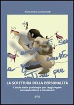 La scrittura della personalità. L'aiuto della grafologia per raggiungere consapevolezza e benessere