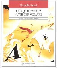 Le aquile sono nate per volare. Il genio creativo nei bambini dislessici - Rossella Grenci - copertina