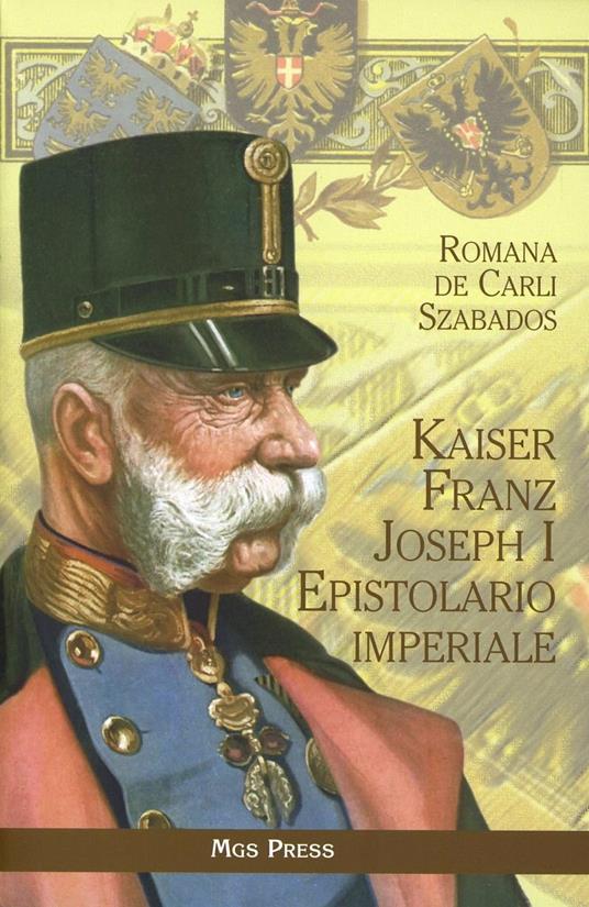 Kaiser Franz Joseph I. Epistolario imperiale - Romana De Carli Szabados - copertina