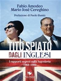 Tito spiato dagli inglesi. I rapporti segreti sulla Jugoslavia 1968-1980 - Fabio Amodeo,Mario José Cereghino,C. Giovanella - ebook