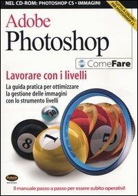 Adobe Photoshop. Lavorare con i livelli. La guida pratica per ottimizzare la gestione delle immagini con lo strumento livelli. Con CD-ROM - copertina