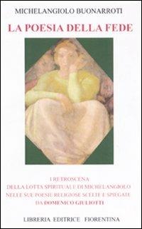 La poesia della fede. I retroscena della lotta spirituale di Mechelangiolo nelle sue poesie religiose scelte e spiegate - Domenico Giuliotti - copertina